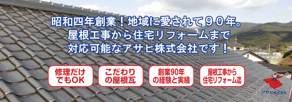 昭和四年創業！地域に愛されて９０年。 屋根工事から住宅リフォームまで 対応可能なアサヒ株式会社です！